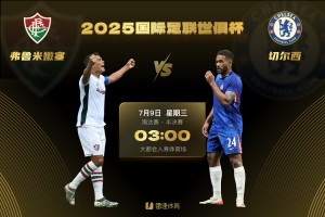 世俱杯半决赛首场对阵：切尔西vs弗鲁米嫩塞，7月9日3点打响